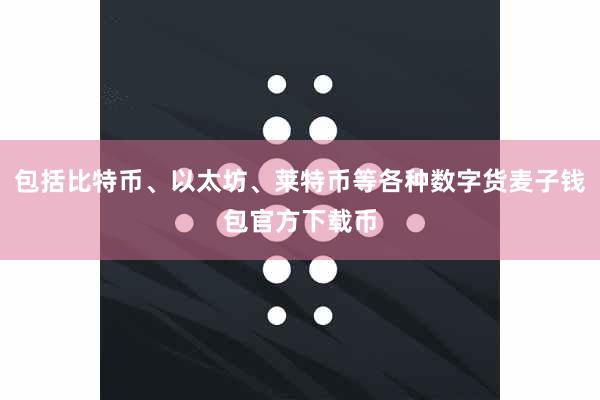 包括比特币、以太坊、莱特币等各种数字货麦子钱包官方下载币