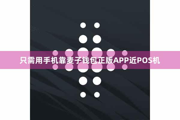 只需用手机靠麦子钱包正版APP近POS机