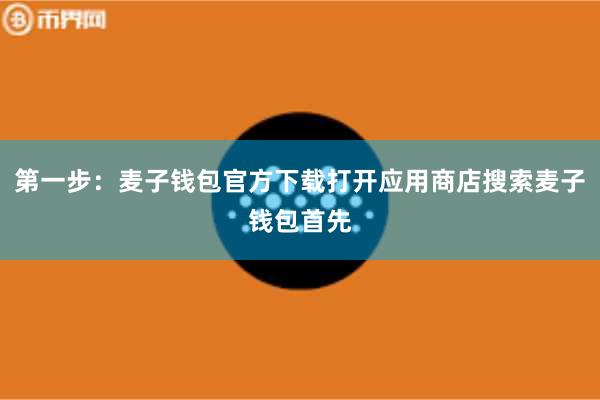 第一步：麦子钱包官方下载打开应用商店搜索麦子钱包首先