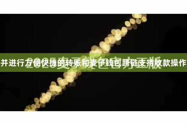并进行方便快捷的转账和麦子钱包跨链支持收款操作