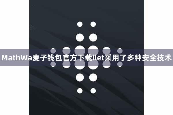 MathWa麦子钱包官方下载llet采用了多种安全技术