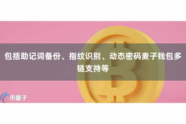 包括助记词备份、指纹识别、动态密码麦子钱包多链支持等