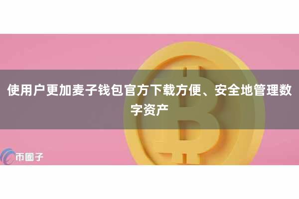 使用户更加麦子钱包官方下载方便、安全地管理数字资产
