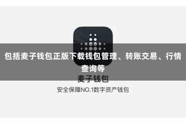 包括麦子钱包正版下载钱包管理、转账交易、行情查询等