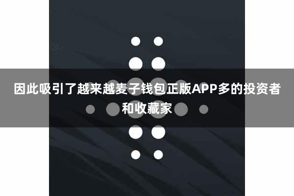 因此吸引了越来越麦子钱包正版APP多的投资者和收藏家