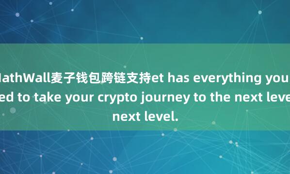 MathWall麦子钱包跨链支持et has everything you need to take your crypto journey to the next level.