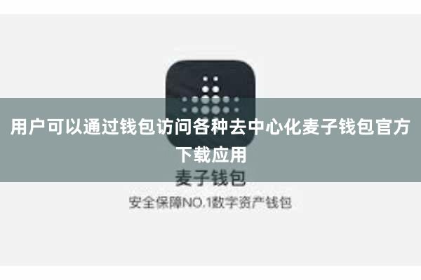 用户可以通过钱包访问各种去中心化麦子钱包官方下载应用