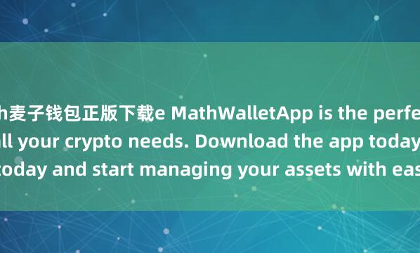 th麦子钱包正版下载e MathWalletApp is the perfect companion for all your crypto needs. Download the app today and start managing your assets with ease and convenience.
