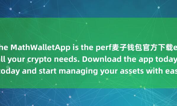 the MathWalletApp is the perf麦子钱包官方下载ect companion for all your crypto needs. Download the app today and start managing your assets with ease and convenience.