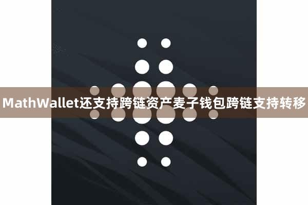 MathWallet还支持跨链资产麦子钱包跨链支持转移